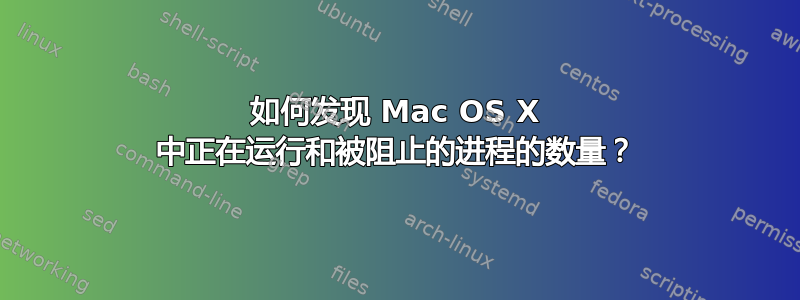 如何发现 Mac OS X 中正在运行和被阻止的进程的数量？