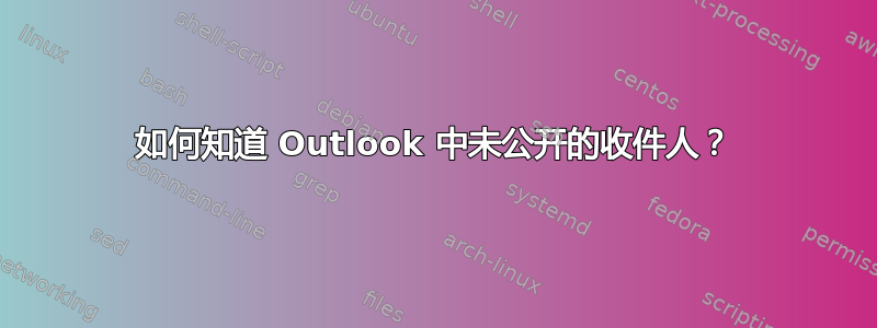 如何知道 Outlook 中未公开的收件人？