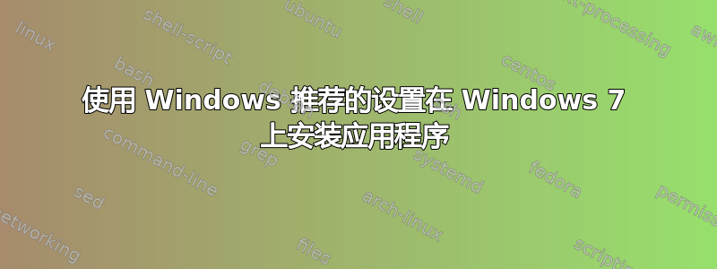 使用 Windows 推荐的设置在 Windows 7 上安装应用程序