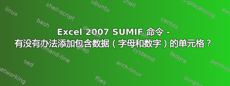 Excel 2007 SUMIF 命令 - 有没有办法添加包含数据（字母和数字）的单元格？