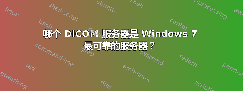 哪个 DICOM 服务器是 Windows 7 最可靠的服务器？