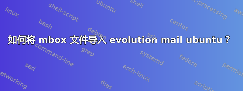 如何将 mbox 文件导入 evolution mail ubuntu？