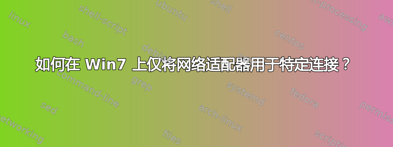 如何在 Win7 上仅将网络适配器用于特定连接？