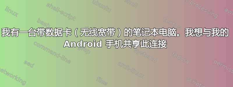 我有一台带数据卡（无线宽带）的笔记本电脑。我想与我的 Android 手机共享此连接