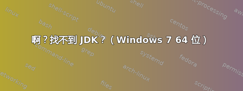 啊？找不到 JDK？（Windows 7 64 位）