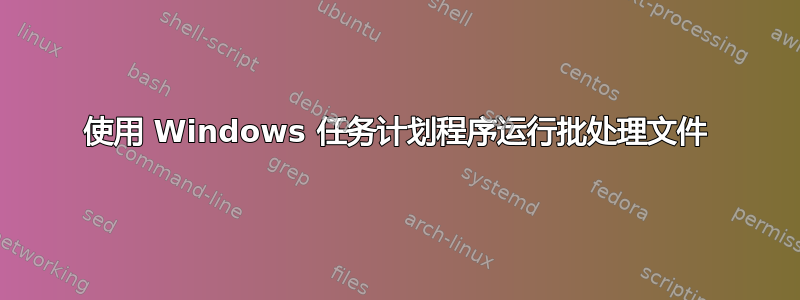 使用 Windows 任务计划程序运行批处理文件