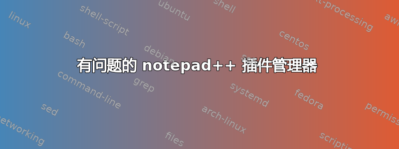 有问题的 notepad++ 插件管理器