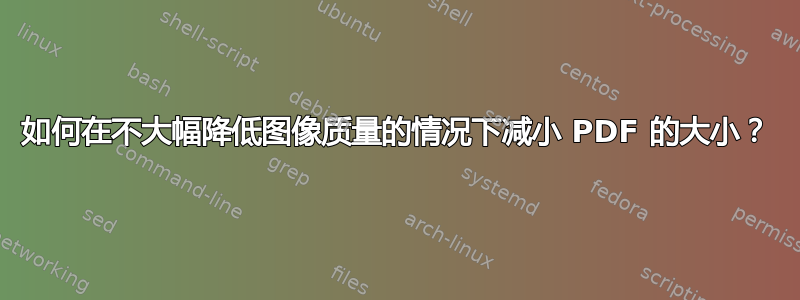 如何在不大幅降低图像质量的情况下减小 PDF 的大小？