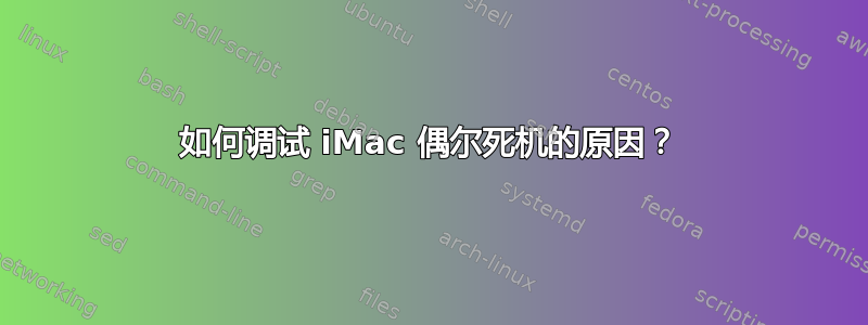 如何调试 iMac 偶尔死机的原因？