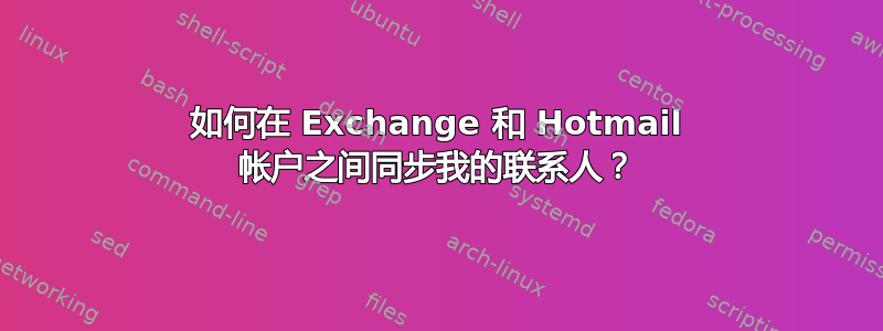 如何在 Exchange 和 Hotmail 帐户之间同步我的联系人？