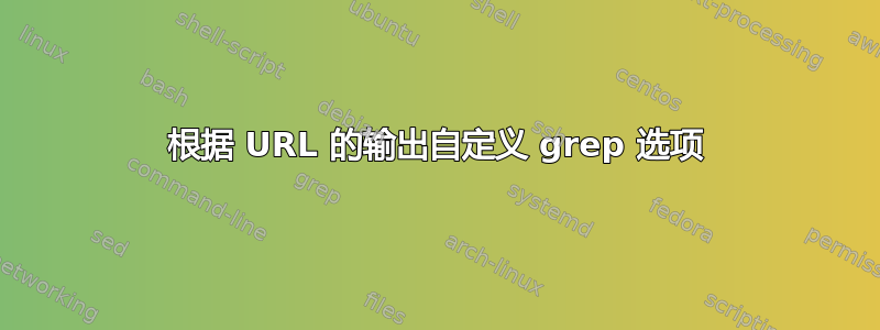 根据 URL 的输出自定义 grep 选项