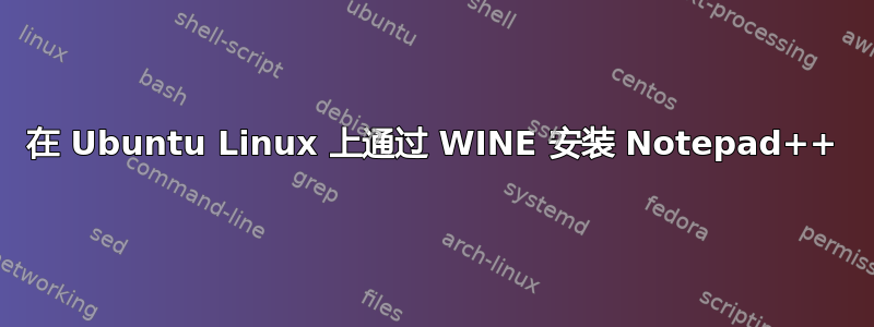 在 Ubuntu Linux 上通过 WINE 安装 Notepad++