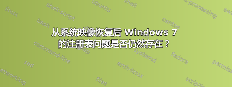 从系统映像恢复后 Windows 7 的注册表问题是否仍然存在？