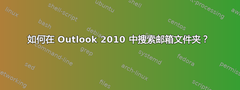 如何在 Outlook 2010 中搜索邮箱文件夹？