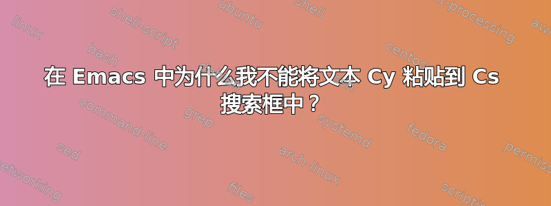 在 Emacs 中为什么我不能将文本 Cy 粘贴到 Cs 搜索框中？