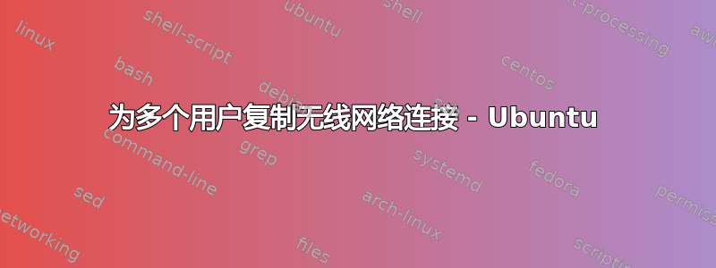 为多个用户复制无线网络连接 - Ubuntu