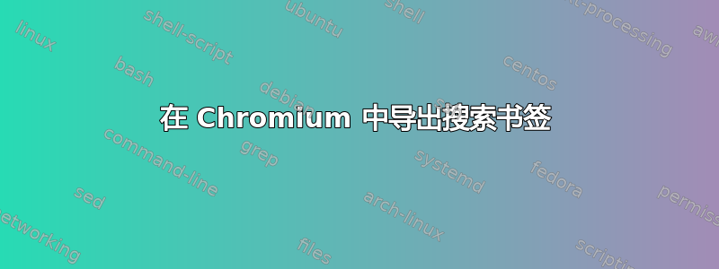 在 Chromium 中导出搜索书签