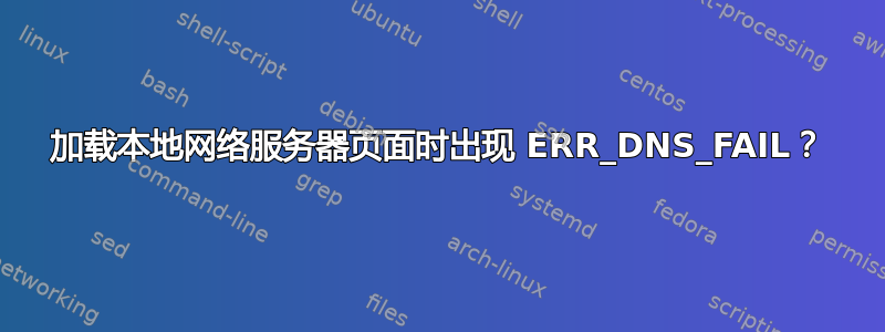 加载本地网络服务器页面时出现 ERR_DNS_FAIL？