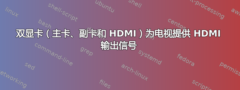 双显卡（主卡、副卡和 HDMI）为电视提供 HDMI 输出信号