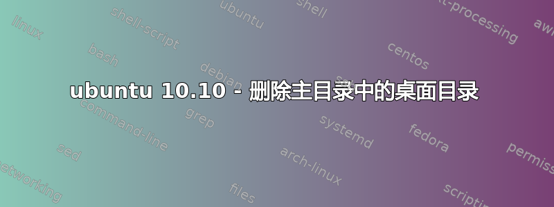 ubuntu 10.10 - 删除主目录中的桌面目录