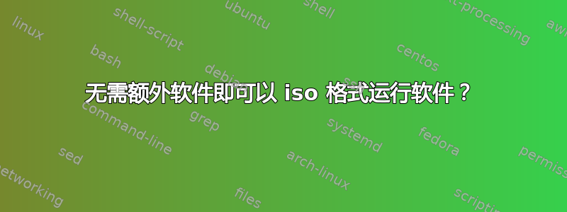 无需额外软件即可以 iso 格式运行软件？