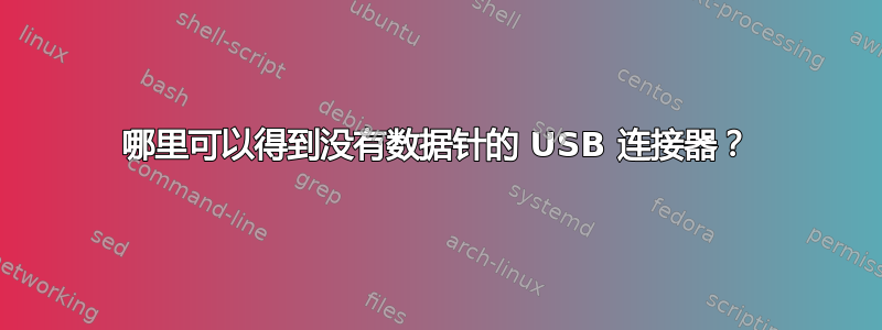 哪里可以得到没有数据针的 USB 连接器？