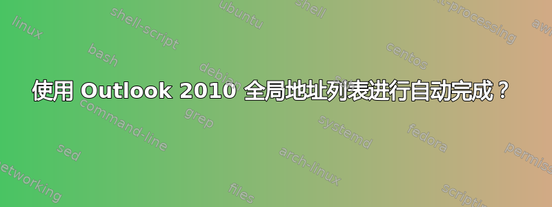 使用 Outlook 2010 全局地址列表进行自动完成？