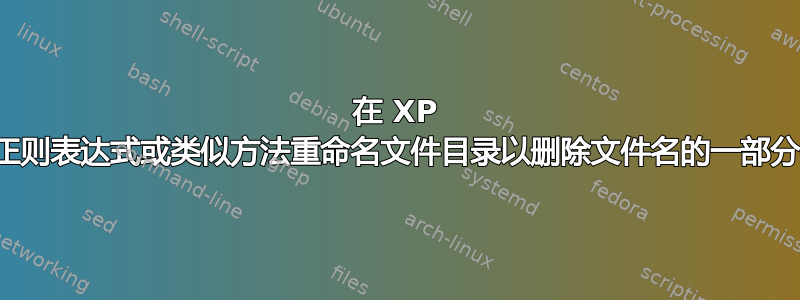 在 XP 中，如何使用正则表达式或类似方法重命名文件目录以删除文件名的一部分并添加前缀？