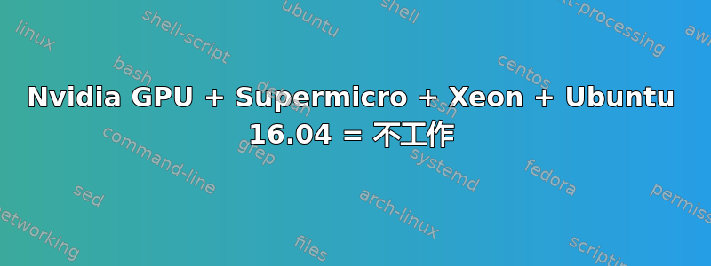 Nvidia GPU + Supermicro + Xeon + Ubuntu 16.04 = 不工作