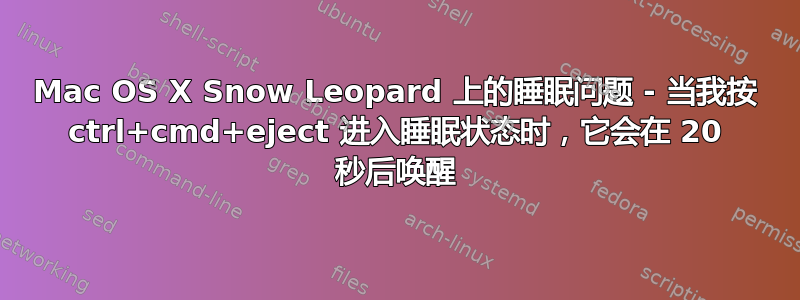 Mac OS X Snow Leopard 上的睡眠问题 - 当我按 ctrl+cmd+eject 进入睡眠状态时，它会在 20 秒后唤醒