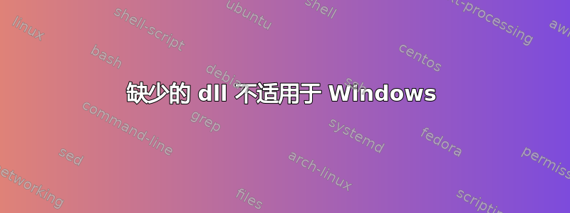 缺少的 dll 不适用于 Windows