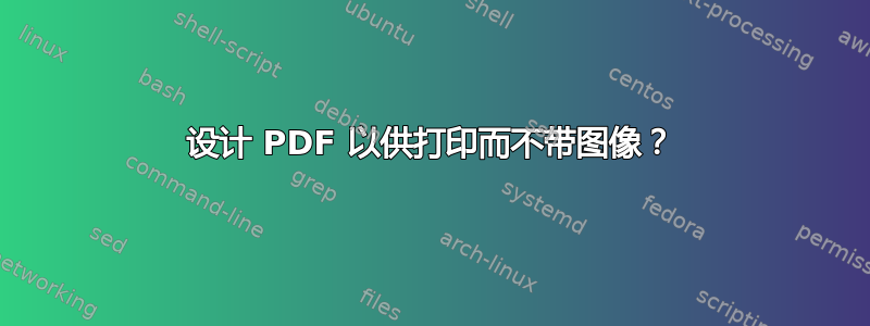 设计 PDF 以供打印而不带图像？