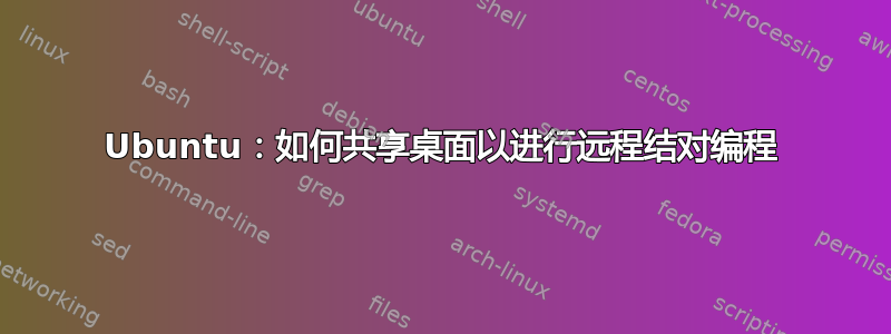 Ubuntu：如何共享桌面以进行远程结对编程