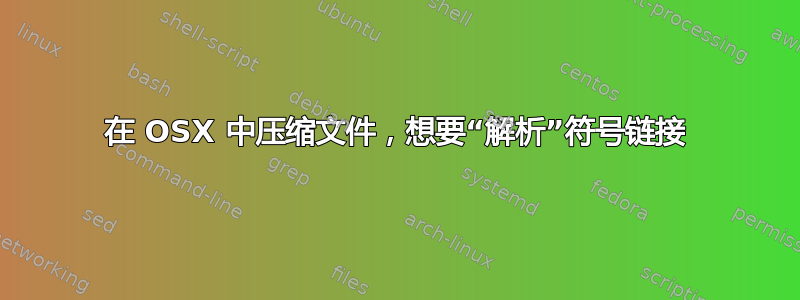 在 OSX 中压缩文件，想要“解析”符号链接