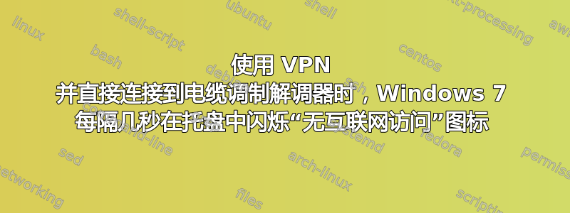 使用 VPN 并直接连接到电缆调制解调器时，Windows 7 每隔几秒在托盘中闪烁“无互联网访问”图标