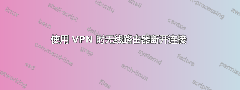 使用 VPN 时无线路由器断开连接