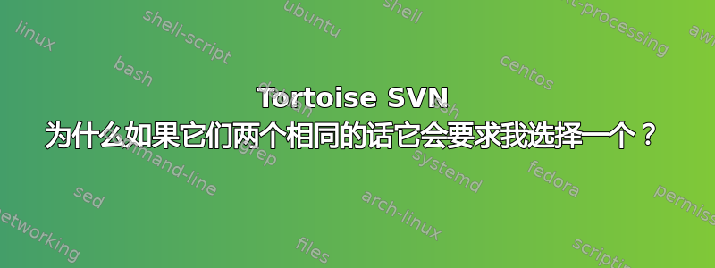 Tortoise SVN 为什么如果它们两个相同的话它会要求我选择一个？