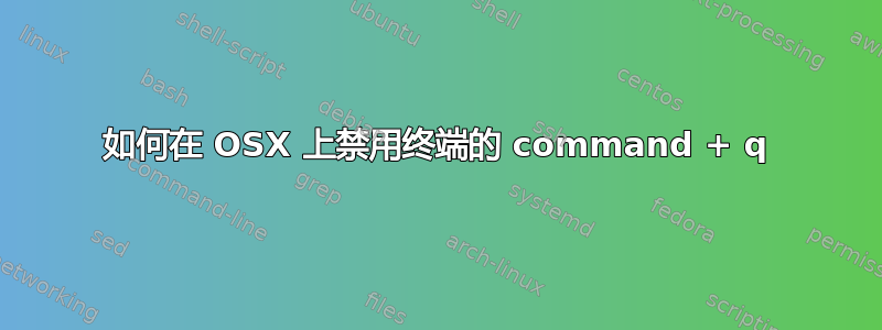 如何在 OSX 上禁用终端的 command + q