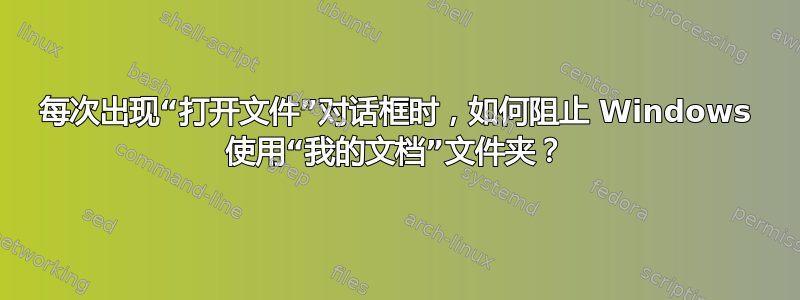 每次出现“打开文件”对话框时，如何阻止 Windows 使用“我的文档”文件夹？