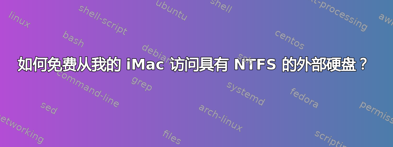 如何免费从我的 iMac 访问具有 NTFS 的外部硬盘？