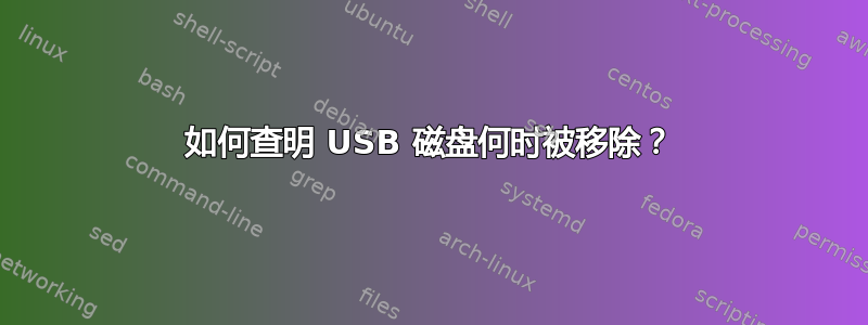 如何查明 USB 磁盘何时被移除？