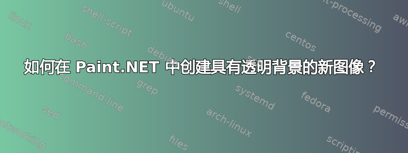 如何在 Paint.NET 中创建具有透明背景的新图像？