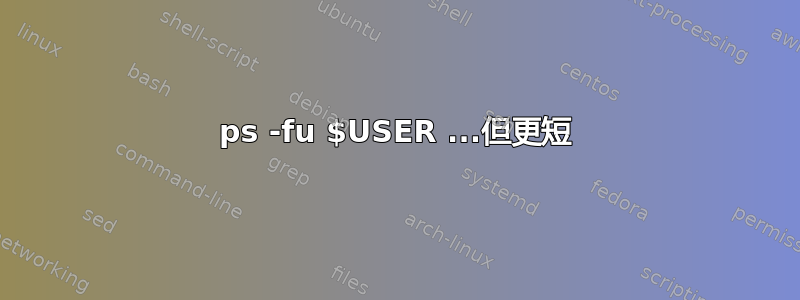 ps -fu $USER ...但更短