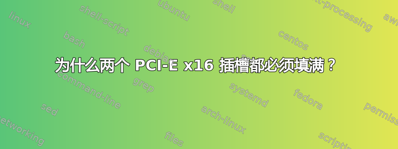 为什么两个 PCI-E x16 插槽都必须填满？