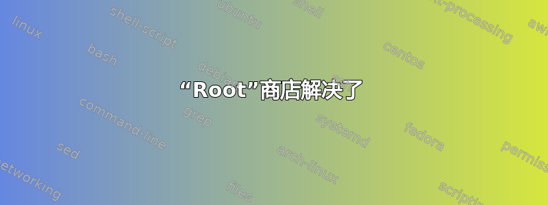 “Root”商店解决了