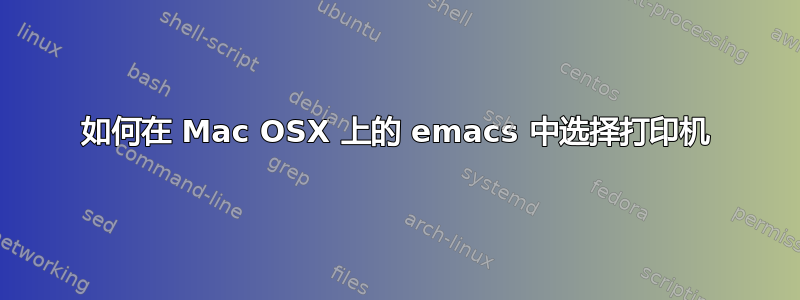 如何在 Mac OSX 上的 emacs 中选择打印机