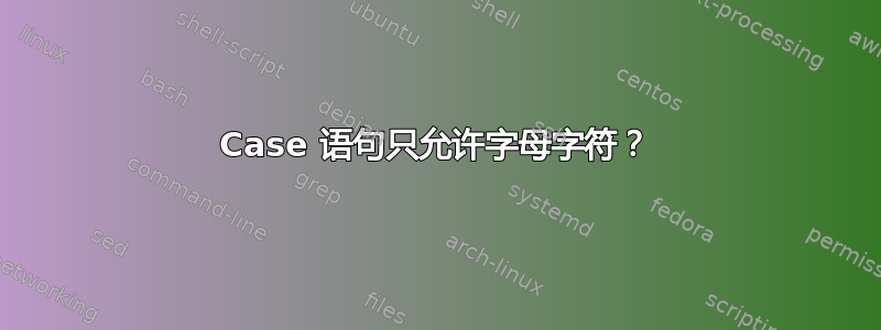 Case 语句只允许字母字符？