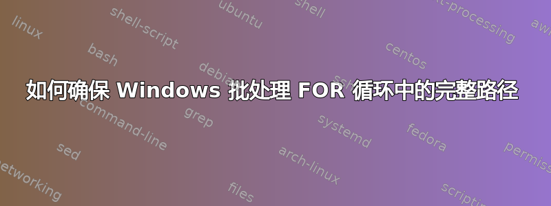 如何确保 Windows 批处理 FOR 循环中的完整路径