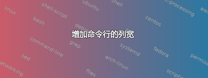 增加命令行的列宽