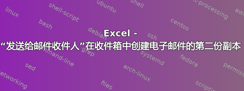 Excel - “发送给邮件收件人”在收件箱中创建电子邮件的第二份副本